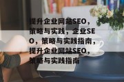 提升企业网站SEO,策略与实践,企业SEO,策略与实践指南,提升企业网站SEO,策略与实践指南 提升企业网站SEO,策略与实践,企业SEO,策略与实践指南,提升企业网站SEO,策略与实践指南