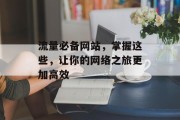 流量必备网站,掌握这些,让你的网络之旅更加高效 流量必备网站,掌握这些,让你的网络之旅更加高效