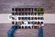 竟暴捕鱼游戏下载,警惕网络游戏中的非法行为,警惕网络游戏中的非法行为,如何避免参与暴捕鱼游戏下载? 竟暴捕鱼游戏下载,警惕网络游戏中的非法行为,警惕网络游戏中的非法行为,如何避免参与暴捕鱼游戏下载?