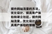 提升网站流量的方法,优化设计、提高用户体验和建立社区,提升网站流量,优化设计与提高用户体验的策略 提升网站流量的方法,优化设计、提高用户体验和建立社区,提升网站流量,优化设计与提高用户体验的策略