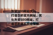 外贸SEO网站优化,打造您的官方网站,优化外贸SEO网站,打造您的官方网站策略 外贸SEO网站优化,打造您的官方网站,优化外贸SEO网站,打造您的官方网站策略