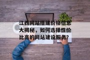 江西网站搭建价格信息大揭秘,如何选择性价比高的网站建设服务? 江西网站搭建价格信息大揭秘,如何选择性价比高的网站建设服务?