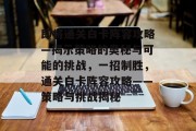 即将通关白卡阵容攻略—揭示策略的奥秘与可能的挑战,一招制胜,通关白卡阵容攻略——策略与挑战揭秘 即将通关白卡阵容攻略—揭示策略的奥秘与可能的挑战,一招制胜,通关白卡阵容攻略——策略与挑战揭秘