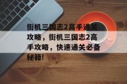 街机三国志2高手通关攻略,街机三国志2高手攻略,快速通关必备秘籍! 街机三国志2高手通关攻略,街机三国志2高手攻略,快速通关必备秘籍!