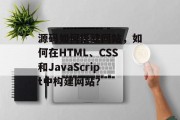 源码如何搭建网站,如何在HTML、CSS和JavaScript中构建网站? 源码如何搭建网站,如何在HTML、CSS和JavaScript中构建网站?