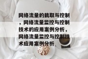 网络流量的截取与控制,网络流量监控与控制技术的应用案例分析,网络流量监控与控制技术应用案例分析 网络流量的截取与控制,网络流量监控与控制技术的应用案例分析,网络流量监控与控制技术应用案例分析