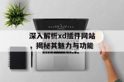 深入解析xd插件网站,揭秘其魅力与功能 深入解析xd插件网站,揭秘其魅力与功能