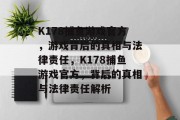 K178捕鱼游戏官方，游戏背后的真相与法律责任，K178捕鱼游戏官方，背后的真相与法律责任解析