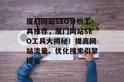 厦门网站SEO分析工具推荐,厦门网站SEO工具大揭秘!提高网站流量、优化搜索引擎排名 厦门网站SEO分析工具推荐,厦门网站SEO工具大揭秘!提高网站流量、优化搜索引擎排名