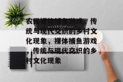 农民裸体捕鱼游戏,传统与现代交织的乡村文化现象,裸体捕鱼游戏,传统与现代交织的乡村文化现象 农民裸体捕鱼游戏,传统与现代交织的乡村文化现象,裸体捕鱼游戏,传统与现代交织的乡村文化现象