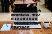 拳皇2001通关攻略视频,破解绝地求生大神的秘密武器,拳皇2001全成就通关攻略,揭秘绝地求生大神的终极武器秘诀!