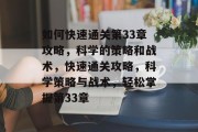 如何快速通关第33章攻略,科学的策略和战术,快速通关攻略,科学策略与战术,轻松掌握第33章 如何快速通关第33章攻略,科学的策略和战术,快速通关攻略,科学策略与战术,轻松掌握第33章