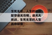 生死无常,人生的画廊献祭通关攻略,通关大挑战,生死无常的人生画廊献祭 生死无常,人生的画廊献祭通关攻略,通关大挑战,生死无常的人生画廊献祭