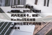 hackmud通关攻略详解，如何在有限时间内完成关卡，破解！MacMud闯关秘籍，如何在限定时间内顺利通关