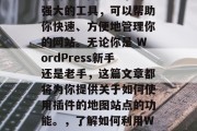 WordPress插件网站地图是一个功能强大的工具,可以帮助你快速、方便地管理你的网站。无论你是 WordPress新手还是老手,这篇文章都将为你提供关于如何使用插件的地图站点的功能。,了解如何利用WordPress插件地图站点管理你的网站 WordPress插件网站地图是一个功能强大的工具,可以帮助你快速、方便地管理你的网站。无论你是 WordPress新手还是老手,这篇文章都将为你提供关于如何使用插件的地图站点的功能。,了解如何利用WordPress插件地图站点管理你的网站