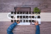 葬爱赛跑的通关技巧攻略,葬爱赛跑攻略,最有效的方法和策略!