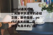 portal通关攻略,从新手到高手的必经之路,新手指南,portal通关攻略,你将成为高手的门槛! portal通关攻略,从新手到高手的必经之路,新手指南,portal通关攻略,你将成为高手的门槛!