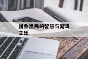 捕鱼渔民的智慧与游戏之乐 捕鱼渔民的智慧与游戏之乐