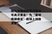 格力电器回应官方服务号再次更名：为“董明珠健康家”商城上线做准备