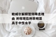 鲍威尔解释暂停降息理由 并称现在利率明显高于中性水平