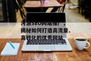 河洛SEO网站推广,揭秘如何打造高流量、高转化的优秀网站 河洛SEO网站推广,揭秘如何打造高流量、高转化的优秀网站