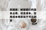 郑国雨:邮储银行的资本占用、资金成本、信用成本明显低于可比同业 郑国雨:邮储银行的资本占用、资金成本、信用成本明显低于可比同业