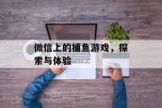 微信上的捕鱼游戏,探索与体验 微信上的捕鱼游戏,探索与体验
