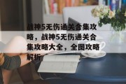 战神5无伤通关合集攻略,战神5无伤通关合集攻略大全,全图攻略解析