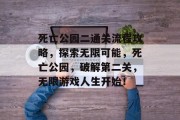 死亡公园二通关流程攻略,探索无限可能,死亡公园,破解第二关,无限游戏人生开始! 死亡公园二通关流程攻略,探索无限可能,死亡公园,破解第二关,无限游戏人生开始!