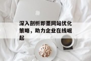 深入剖析即墨网站优化策略,助力企业在线崛起 深入剖析即墨网站优化策略,助力企业在线崛起