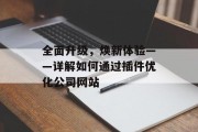 全面升级,焕新体验——详解如何通过插件优化公司网站 全面升级,焕新体验——详解如何通过插件优化公司网站