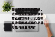 蹭女明星流量的网站,威胁到你的品牌形象和商业成功吗?,女性明星流量网站威胁你品牌形象与商业成功? 蹭女明星流量的网站,威胁到你的品牌形象和商业成功吗?,女性明星流量网站威胁你品牌形象与商业成功?