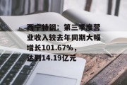 西宁特钢:第三季度营业收入较去年同期大幅增长101.67%,达到14.19亿元 西宁特钢:第三季度营业收入较去年同期大幅增长101.67%,达到14.19亿元