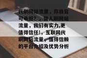 代刷网站流量，你我皆可承担？，替人刷网站流量，我们有实力,更值得信任!，互联网代刷网站流量，值得信赖的平台介绍及优势分析