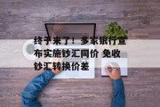 终于来了!多家银行宣布实施钞汇同价 免收钞汇转换价差 终于来了!多家银行宣布实施钞汇同价 免收钞汇转换价差