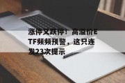 涨停又跌停!高溢价ETF频频预警,这只连发23次提示 涨停又跌停!高溢价ETF频频预警,这只连发23次提示