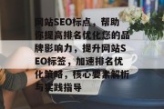 网站SEO标点,帮助你提高排名优化您的品牌影响力,提升网站SEO标签,加速排名优化策略,核心要素解析与实践指导 网站SEO标点,帮助你提高排名优化您的品牌影响力,提升网站SEO标签,加速排名优化策略,核心要素解析与实践指导
