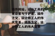 插件网站，设计工具的革命者与守护者，插件之父，设计师工人的伟大变革，插件之父，设计师工人的伟大变革