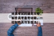 逃离考试的通关攻略,解密高考备考秘籍,一招制胜高效答题法! 逃离考试的通关攻略,解密高考备考秘籍,一招制胜高效答题法!