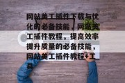 网站美工插件下载与优化的必备技能,网站美工插件教程,提高效率提升质量的必备技能,网站美工插件教程+工具 网站美工插件下载与优化的必备技能,网站美工插件教程,提高效率提升质量的必备技能,网站美工插件教程+工具