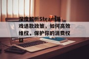 深度解析Steam游戏退款政策,如何高效维权,保护你的消费权益 深度解析Steam游戏退款政策,如何高效维权,保护你的消费权益