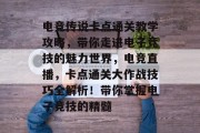 电竞传说卡点通关教学攻略,带你走进电子竞技的魅力世界,电竞直播,卡点通关大作战技巧全解析!带你掌握电子竞技的精髓