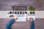 第六批名单公布,新增4只! 第六批名单公布,新增4只!