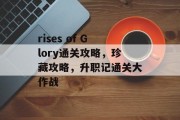 rises of Glory通关攻略,珍藏攻略,升职记通关大作战 rises of Glory通关攻略,珍藏攻略,升职记通关大作战