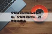 全球争霸战法与战术攻略,全球争霸战法,战术策略指南