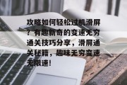 攻略如何轻松过机滑屏？有趣新奇的变速无穷通关技巧分享，滑屏通关秘籍，趣味无穷变速无限速!