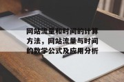 网站流量和时间的计算方法,网站流量与时间的数学公式及应用分析 网站流量和时间的计算方法,网站流量与时间的数学公式及应用分析