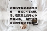 避难所生存简单通关攻略——寻找心中的避风港,在荒岛上找寻心中的避风港,一招教你过难关的生存通关秘籍