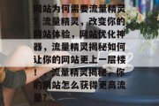 网站为何需要流量精灵?流量精灵,改变你的网站体验,网站优化神器,流量精灵揭秘如何让你的网站更上一层楼!,流量精灵揭秘,你的网站怎么获得更高流量? 网站为何需要流量精灵?流量精灵,改变你的网站体验,网站优化神器,流量精灵揭秘如何让你的网站更上一层楼!,流量精灵揭秘,你的网站怎么获得更高流量?