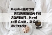 Haydee通关攻略,高效快速通过关卡的方法和技巧,Haydee通关攻略,高效快速过关秘籍 Haydee通关攻略,高效快速通过关卡的方法和技巧,Haydee通关攻略,高效快速过关秘籍